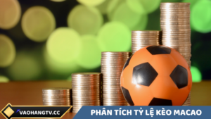 Phân tích về tỷ lệ kèo macao tại vaohangtv